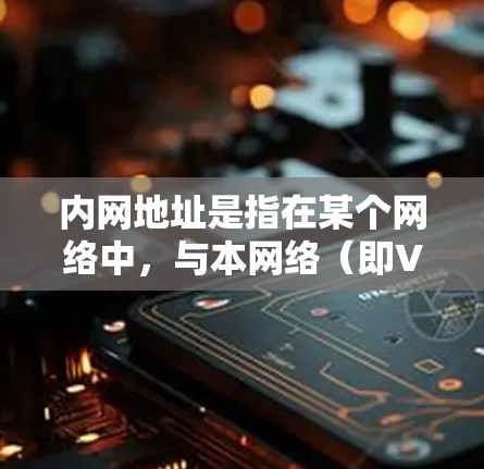 内网地址是指在某个网络中，与本网络（即VPN）有直接连接的内部网络地址。这些地址通常用于VPN的内部连接，以确保用户能够顺利地在本网络中访问自己的VPN服务