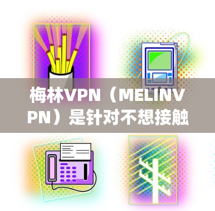 梅林VPN（MELINVPN）是针对不想接触真实网络的用户提供的VPN服务，旨在提供安全、便捷的网络连接体验。以下是一些Step-by-Step的梅林VPN教程，帮助你更好地使用梅林VPN