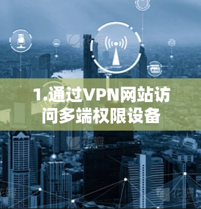 1.通过VPN网站访问多端权限设备