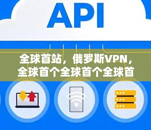 全球首站，俄罗斯VPN，全球首个全球首个全球首个全球首个全球首个全球首个