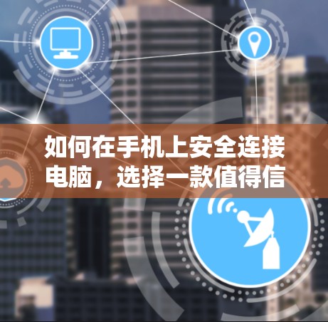 如何在手机上安全连接电脑，选择一款值得信赖的VPN入口