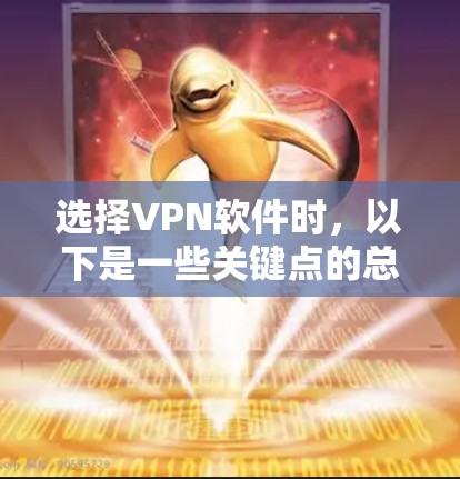 选择VPN软件时，以下是一些关键点的总结