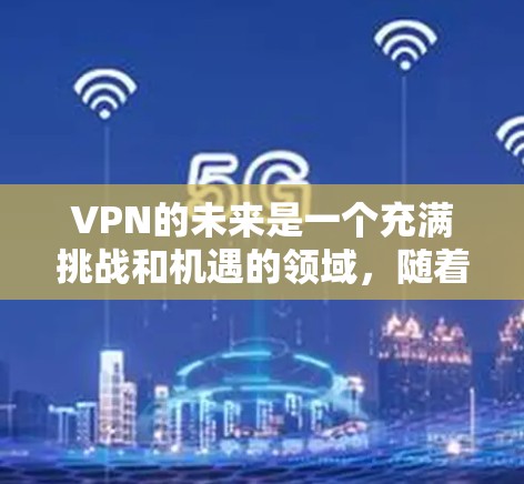 VPN的未来是一个充满挑战和机遇的领域，随着技术的进步、政策的完善以及应用的扩展，VPN技术可能会朝着更加智能化、安全性和高效的方向发展。以下是一些可能的未来趋势和方向