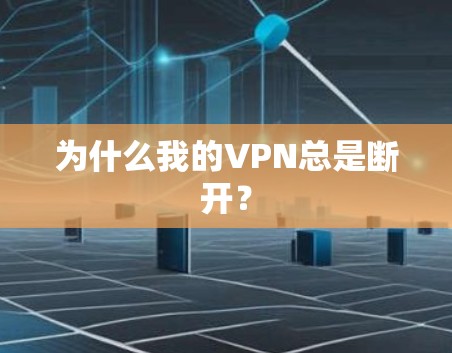 为什么我的VPN总是断开？