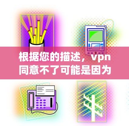 根据您的描述,vpn同意不了可能是因为VPN协议无法使用。以下是一些可能的原因和解决方法 根据您的描述,vpn同意不了可能是因为VPN协议无法使用。以下是一些可能的原因和解决方法