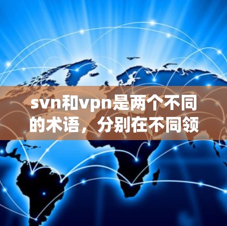 svn和vpn是两个不同的术语，分别在不同领域使用。以下是它们的解释
