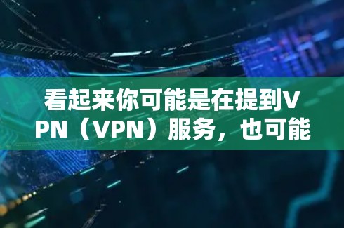 看起来你可能是在提到VPN（VPN）服务，也可能是想添加某个用户。以下是一些可能的解释和步骤