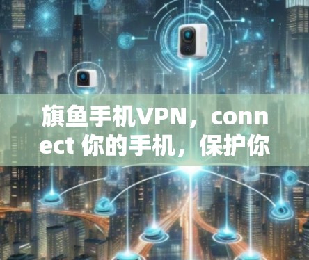 旗鱼手机VPN，connect 你的手机，保护你的数据