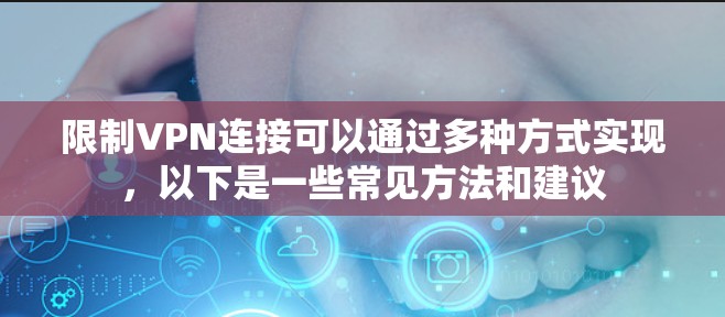 限制VPN连接可以通过多种方式实现，以下是一些常见方法和建议