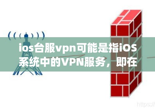ios台服vpn可能是指iOS系统中的VPN服务，即在iOS设备上使用的VPN功能。以下是一些基本的步骤，帮助您在iOS设备上使用VPN服务