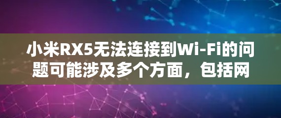 小米RX5无法连接到Wi-Fi的问题可能涉及多个方面，包括网络信号、硬件问题、软件问题以及连接方式等。以下是逐步的解决方案