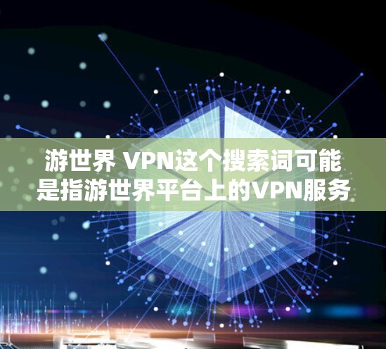 游世界 VPN这个搜索词可能是指游世界平台上的VPN服务。如果您在寻找VPN服务，可以考虑以下几点