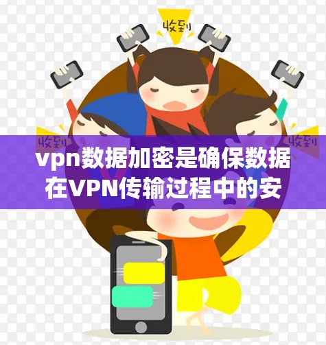 vpn数据加密是确保数据在VPN传输过程中的安全和完整性的重要措施。它通过加密和签名技术保护数据，防止截获和篡改。以下是vpn数据加密的详细步骤和应用
