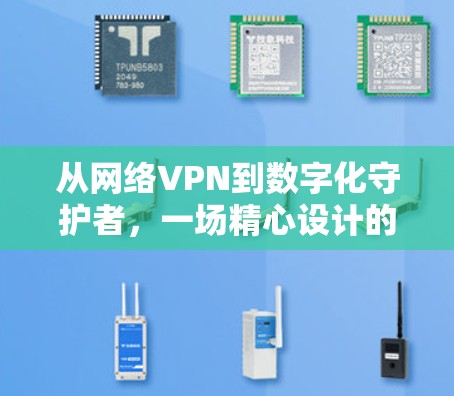从网络VPN到数字化守护者，一场精心设计的数字守护者使命