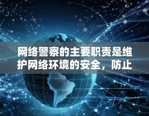 网络警察的主要职责是维护网络环境的安全,防止网络犯罪,保护公民的网络安全。他们使用各种技术手段,包括但不限于 网络警察的主要职责是维护网络环境的安全,防止网络犯罪,保护公民的网络安全。他们使用各种技术手段,包括但不限于