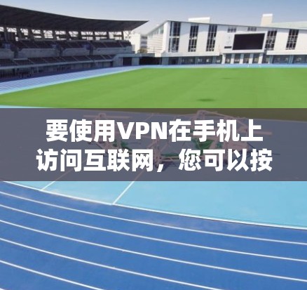要使用VPN在手机上访问互联网，您可以按照以下步骤操作