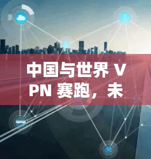 中国与世界 VPN 赛跑，未来网络的见证