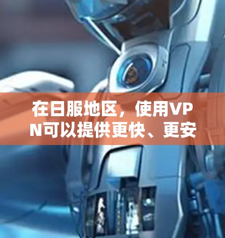在日服地区，使用VPN可以提供更快、更安全的网络连接，帮助用户在线娱乐、学习或工作。以下是一些可靠的VPN服务，供您参考