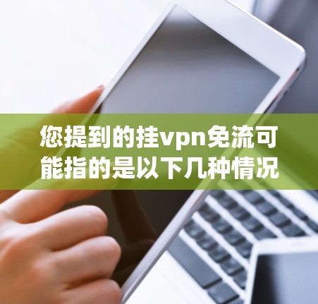 您提到的挂vpn免流可能指的是以下几种情况之一 您提到的挂vpn免流可能指的是以下几种情况之一