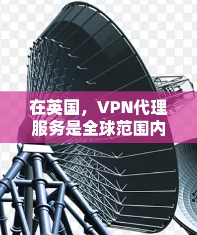 在英国,VPN代理服务是全球范围内非常重要的网络服务之一,特别是在需要访问其他国家互联网或进行视频通话时。以下是关于英国VPN代理的一些关键信息 在英国,VPN代理服务是全球范围内非常重要的网络服务之一,特别是在需要访问其他国家互联网或进行视频通话时。以下是关于英国VPN代理的一些关键信息