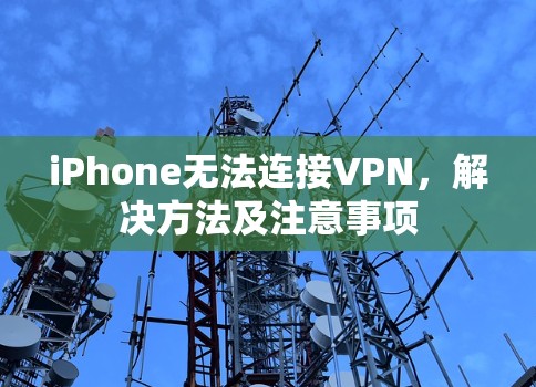 iPhone无法连接VPN，解决方法及注意事项