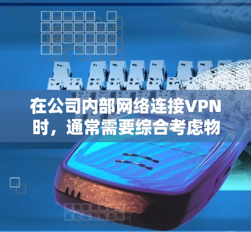 在公司内部网络连接VPN时，通常需要综合考虑物理环境、设备故障、VPN服务器访问等多方面因素。以下是解决此类问题的步骤