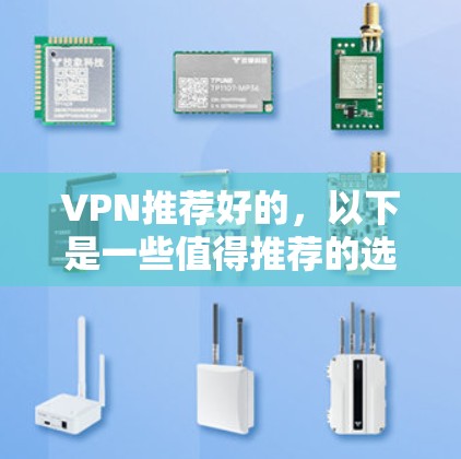 VPN推荐好的，以下是一些值得推荐的选项，每个推荐都根据不同的需求和特性进行选择