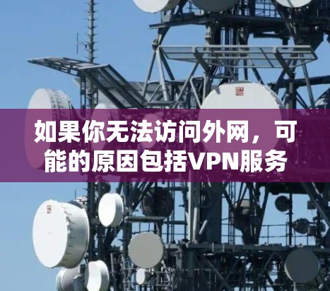 如果你无法访问外网，可能的原因包括VPN服务器被封或有恶意软件。以下是一些建议，帮助你解决问题