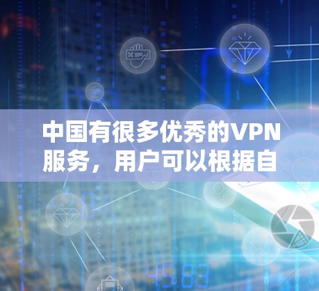 中国有很多优秀的VPN服务，用户可以根据自己的需求和预算选择合适的VPN。以下是一些中国知名的VPN服务