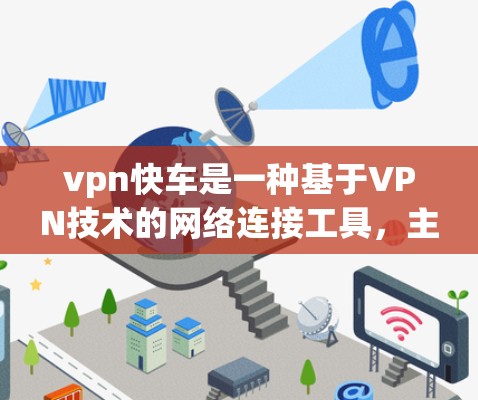 vpn快车是一种基于VPN技术的网络连接工具，主要通过加密方式将用户连接到国外的网络，同时提供防火墙、多端支持等功能。以下是关于vpn快车的详细介绍