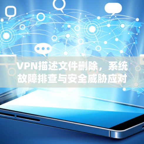 VPN描述文件删除，系统故障排查与安全威胁应对