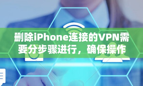 删除iPhone连接的VPN需要分步骤进行，确保操作顺利且不损失重要数据。以下是一个清晰的步骤指南