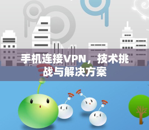 手机连接VPN，技术挑战与解决方案