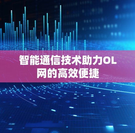 智能通信技术助力OL网的高效便捷