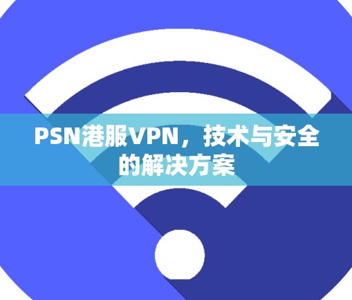 PSN港服VPN，技术与安全的解决方案