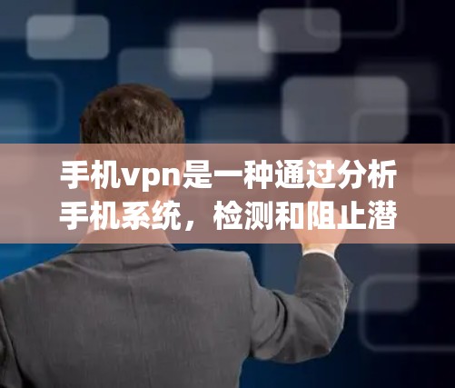 手机vpn是一种通过分析手机系统，检测和阻止潜在恶意软件的保护工具。以下是使用手机vpn的步骤和注意事项
