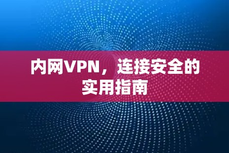 内网VPN，连接安全的实用指南