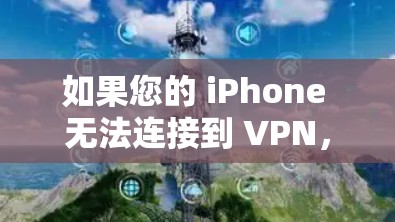 如果您的 iPhone 无法连接到 VPN，可以按照以下步骤进行排查和解决