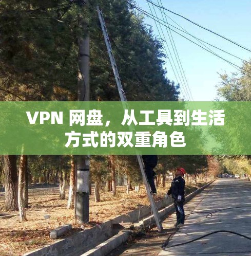 VPN 网盘，从工具到生活方式的双重角色