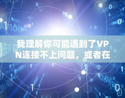 我理解你可能遇到了VPN连接不上问题，或者在使用VPN服务时遇到连接不上的情况。以下是一些可能的解决方法和步骤