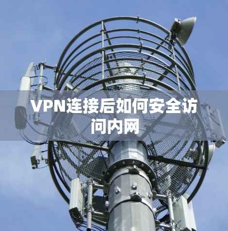VPN连接后如何安全访问内网