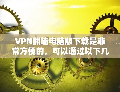 VPN<strong>翻墙</strong>电脑版下载是非常方便的，可以通过以下几种方式实现。以下是一些推荐的软件