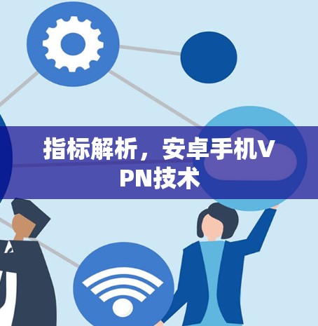 指标解析，安卓手机VPN技术