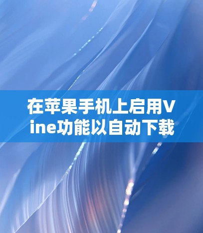 在苹果手机上启用Vine功能以自动下载新应用的步骤如下