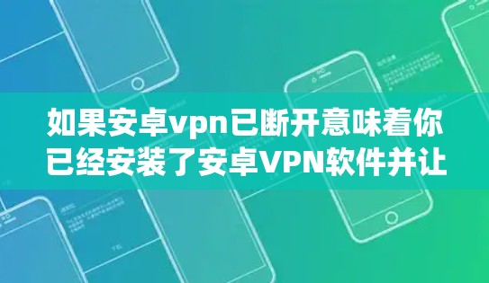 如果安卓vpn已断开意味着你已经安装了安卓VPN软件并让它不再连接到网络，那么以下步骤可以帮助你解决问题