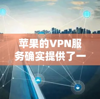 苹果的VPN服务确实提供了一定的免费版本，但通常与付费功能并存。以下是关于苹果VPN的一些关键信息