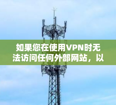 如果您在使用VPN时无法访问任何外部网站,以下是一些可能的原因和解决方法 如果您在使用VPN时无法访问任何外部网站,以下是一些可能的原因和解决方法