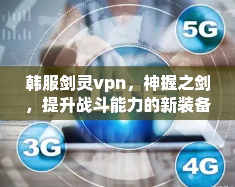 韩服剑灵vpn,神握之剑,提升战斗能力的新装备 韩服剑灵vpn,神握之剑,提升战斗能力的新装备