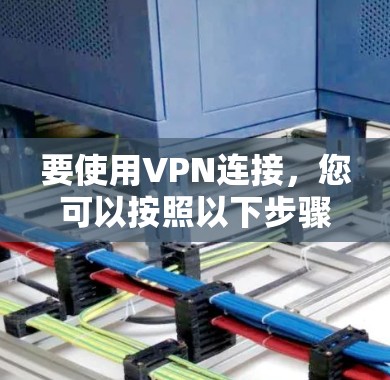 要使用VPN连接，您可以按照以下步骤操作