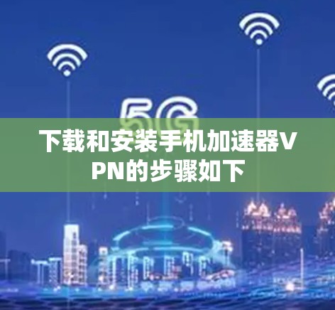 下载和安装手机加速器VPN的步骤如下